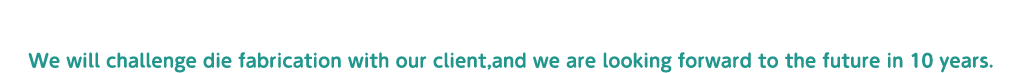 豊かな創造力で積極果敢に挑戦し信頼を生む金型作りに猛進しよう！